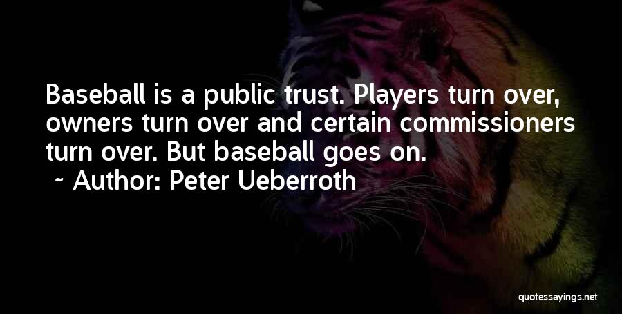 Peter Ueberroth Quotes: Baseball Is A Public Trust. Players Turn Over, Owners Turn Over And Certain Commissioners Turn Over. But Baseball Goes On.