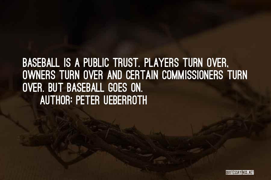 Peter Ueberroth Quotes: Baseball Is A Public Trust. Players Turn Over, Owners Turn Over And Certain Commissioners Turn Over. But Baseball Goes On.