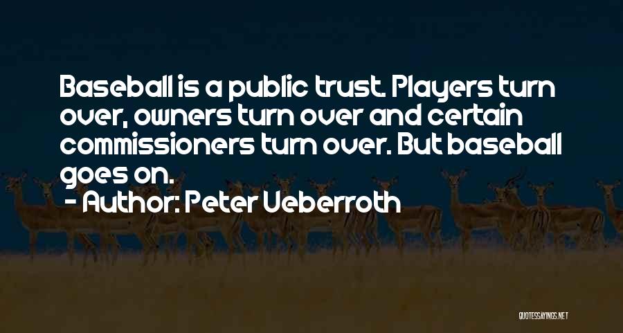 Peter Ueberroth Quotes: Baseball Is A Public Trust. Players Turn Over, Owners Turn Over And Certain Commissioners Turn Over. But Baseball Goes On.