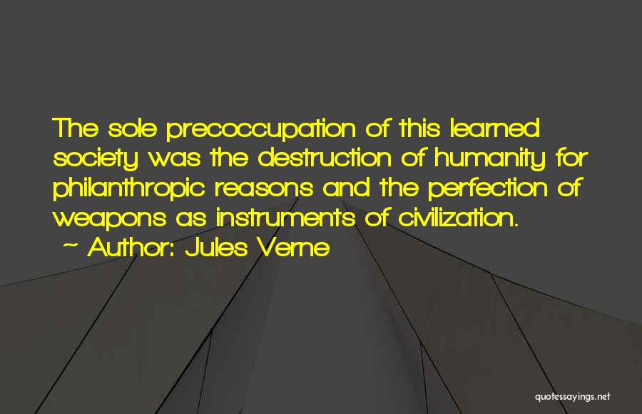 Jules Verne Quotes: The Sole Precoccupation Of This Learned Society Was The Destruction Of Humanity For Philanthropic Reasons And The Perfection Of Weapons