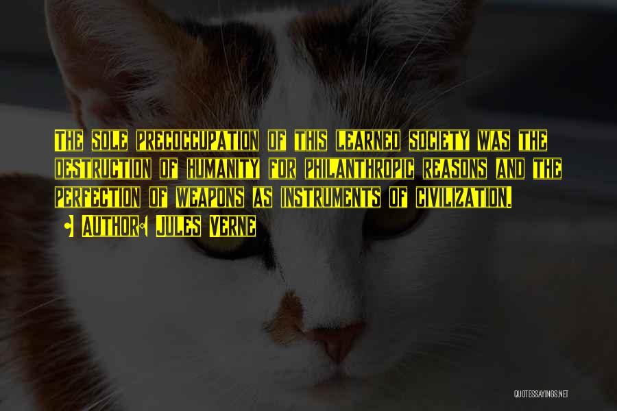 Jules Verne Quotes: The Sole Precoccupation Of This Learned Society Was The Destruction Of Humanity For Philanthropic Reasons And The Perfection Of Weapons