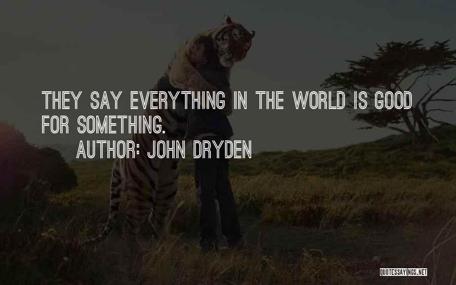 John Dryden Quotes: They Say Everything In The World Is Good For Something.