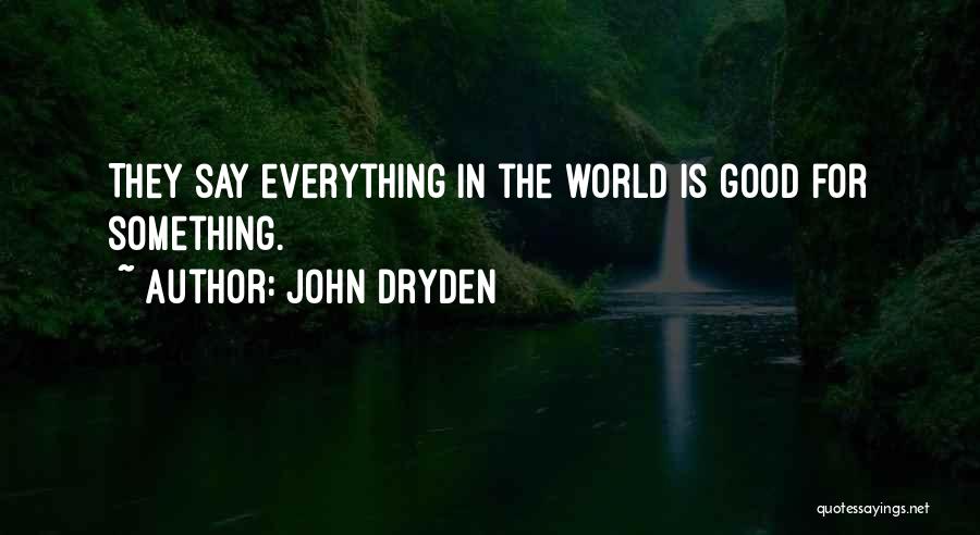 John Dryden Quotes: They Say Everything In The World Is Good For Something.