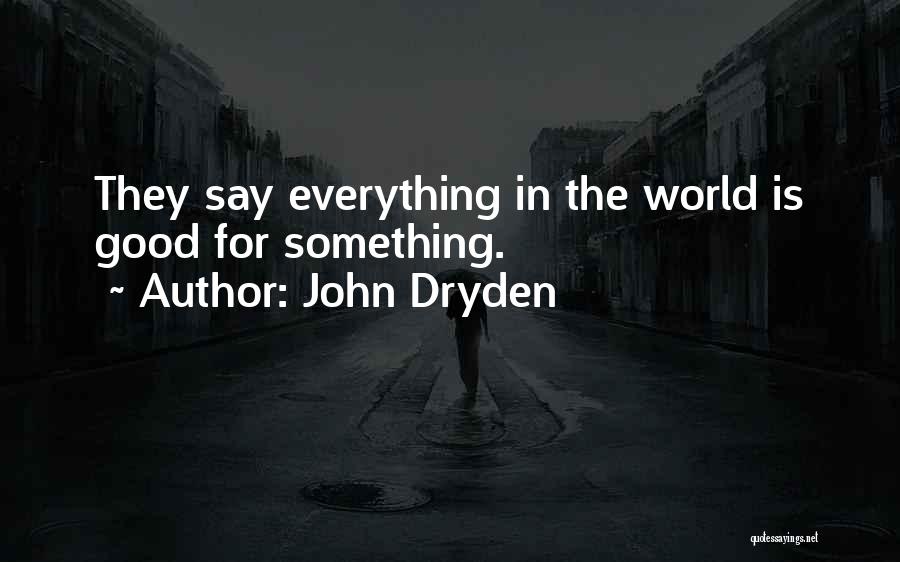 John Dryden Quotes: They Say Everything In The World Is Good For Something.