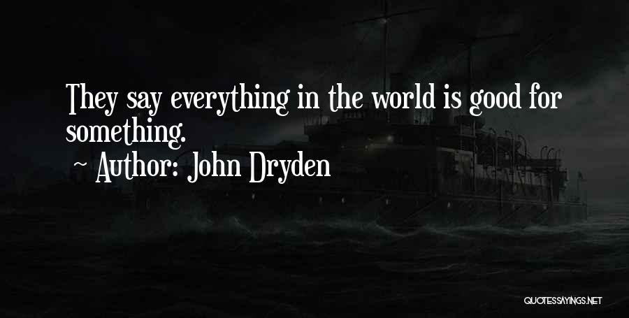 John Dryden Quotes: They Say Everything In The World Is Good For Something.