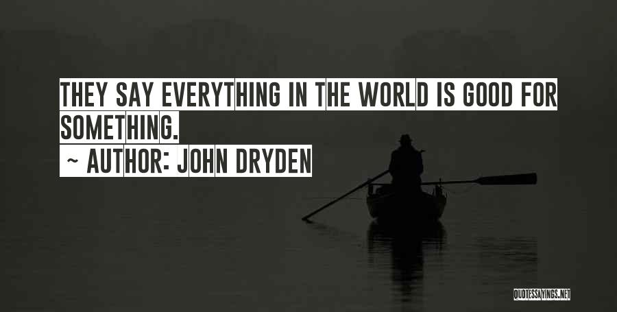 John Dryden Quotes: They Say Everything In The World Is Good For Something.