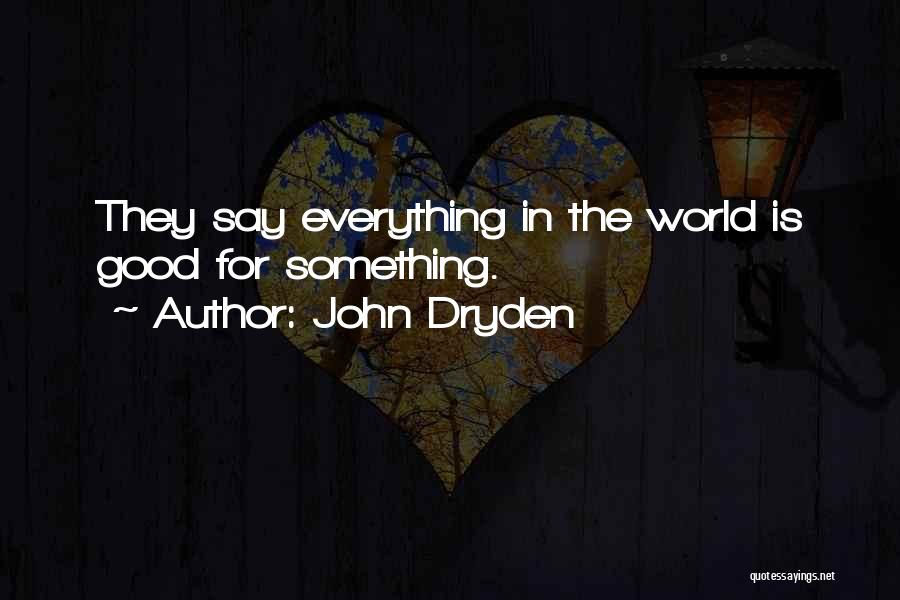 John Dryden Quotes: They Say Everything In The World Is Good For Something.