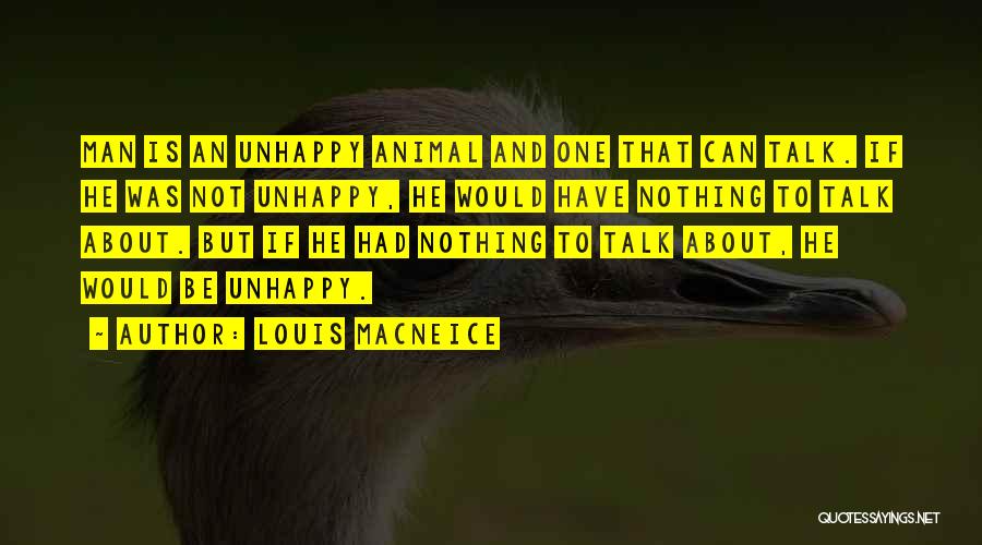 Louis MacNeice Quotes: Man Is An Unhappy Animal And One That Can Talk. If He Was Not Unhappy, He Would Have Nothing To