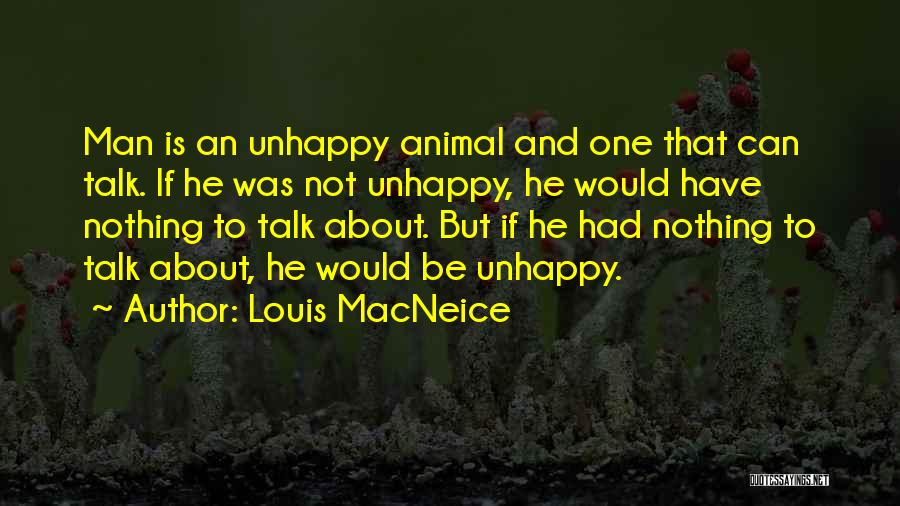 Louis MacNeice Quotes: Man Is An Unhappy Animal And One That Can Talk. If He Was Not Unhappy, He Would Have Nothing To