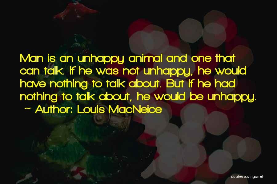 Louis MacNeice Quotes: Man Is An Unhappy Animal And One That Can Talk. If He Was Not Unhappy, He Would Have Nothing To