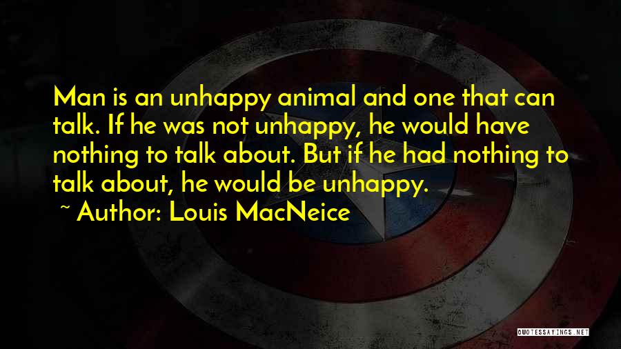 Louis MacNeice Quotes: Man Is An Unhappy Animal And One That Can Talk. If He Was Not Unhappy, He Would Have Nothing To