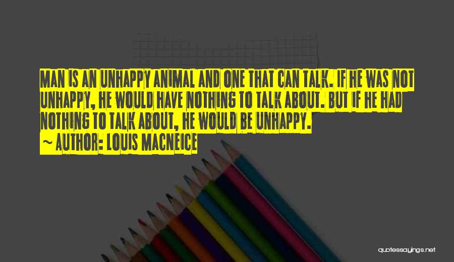 Louis MacNeice Quotes: Man Is An Unhappy Animal And One That Can Talk. If He Was Not Unhappy, He Would Have Nothing To