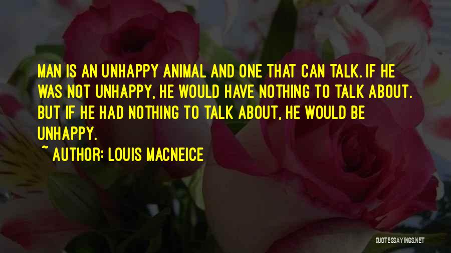 Louis MacNeice Quotes: Man Is An Unhappy Animal And One That Can Talk. If He Was Not Unhappy, He Would Have Nothing To