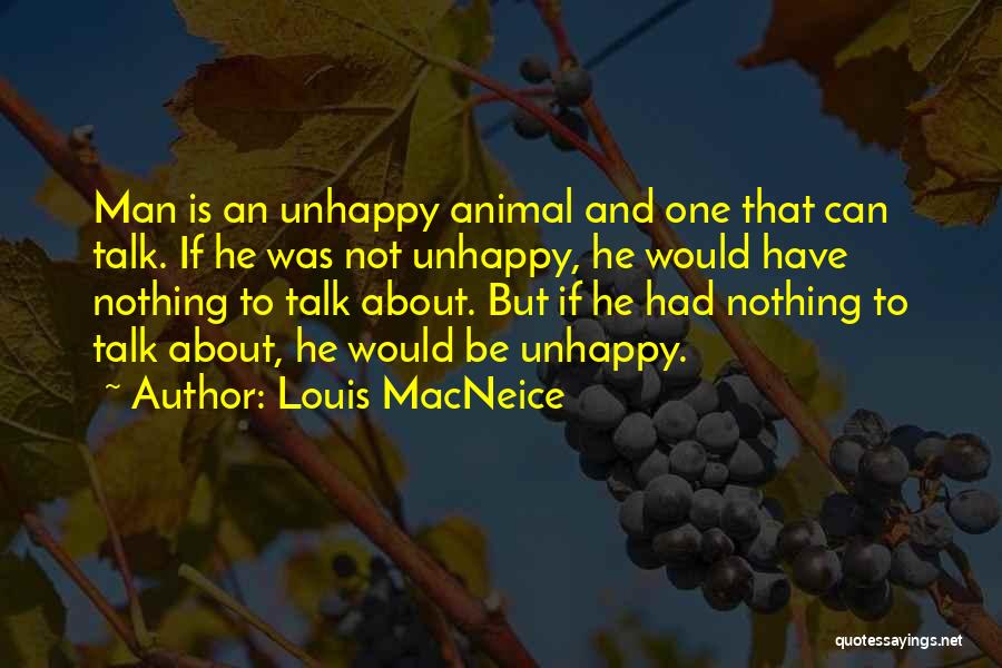Louis MacNeice Quotes: Man Is An Unhappy Animal And One That Can Talk. If He Was Not Unhappy, He Would Have Nothing To