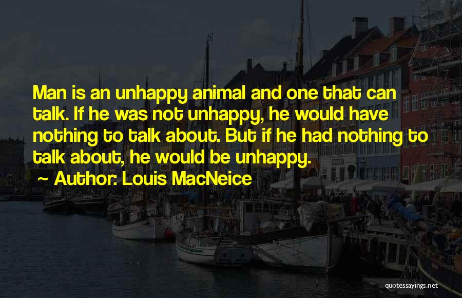 Louis MacNeice Quotes: Man Is An Unhappy Animal And One That Can Talk. If He Was Not Unhappy, He Would Have Nothing To