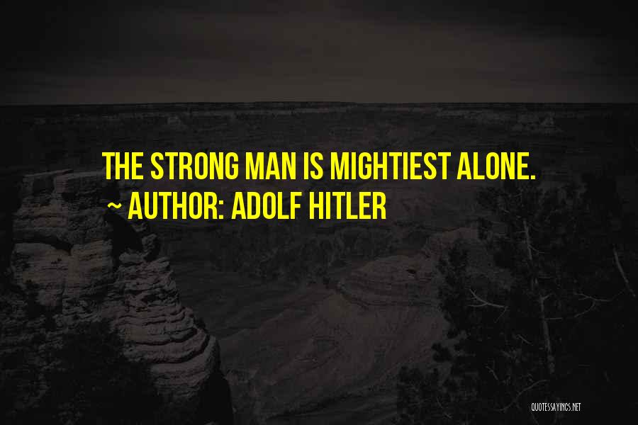 Adolf Hitler Quotes: The Strong Man Is Mightiest Alone.