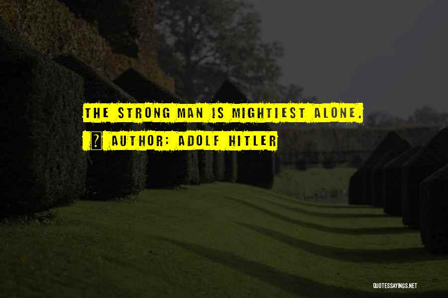 Adolf Hitler Quotes: The Strong Man Is Mightiest Alone.