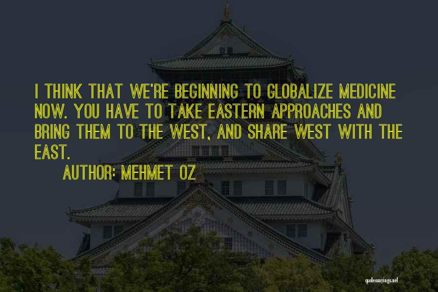 Mehmet Oz Quotes: I Think That We're Beginning To Globalize Medicine Now. You Have To Take Eastern Approaches And Bring Them To The