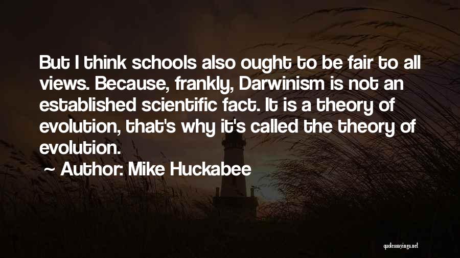 Mike Huckabee Quotes: But I Think Schools Also Ought To Be Fair To All Views. Because, Frankly, Darwinism Is Not An Established Scientific