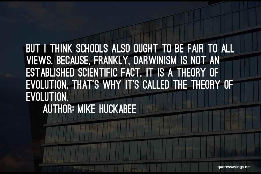Mike Huckabee Quotes: But I Think Schools Also Ought To Be Fair To All Views. Because, Frankly, Darwinism Is Not An Established Scientific