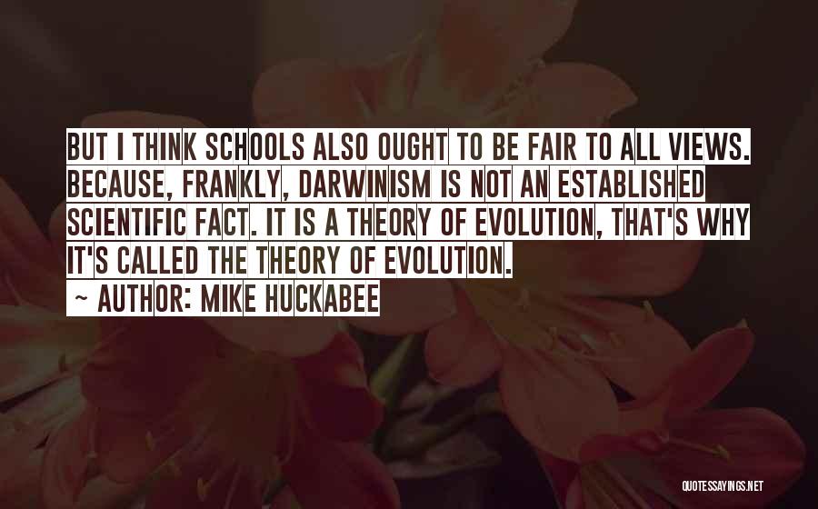 Mike Huckabee Quotes: But I Think Schools Also Ought To Be Fair To All Views. Because, Frankly, Darwinism Is Not An Established Scientific