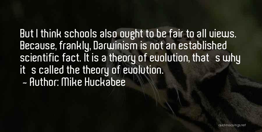 Mike Huckabee Quotes: But I Think Schools Also Ought To Be Fair To All Views. Because, Frankly, Darwinism Is Not An Established Scientific
