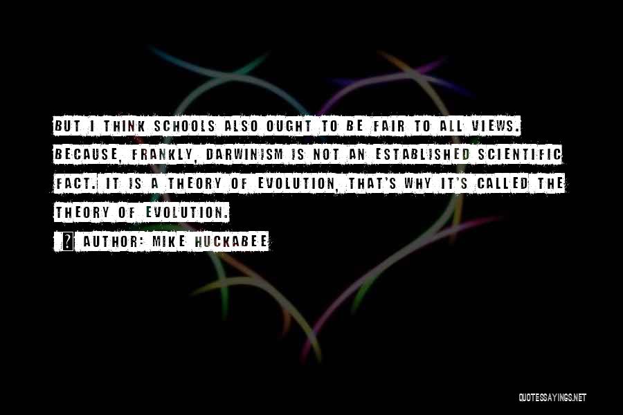 Mike Huckabee Quotes: But I Think Schools Also Ought To Be Fair To All Views. Because, Frankly, Darwinism Is Not An Established Scientific