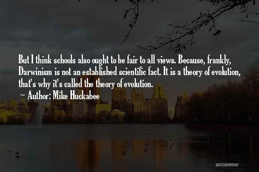 Mike Huckabee Quotes: But I Think Schools Also Ought To Be Fair To All Views. Because, Frankly, Darwinism Is Not An Established Scientific