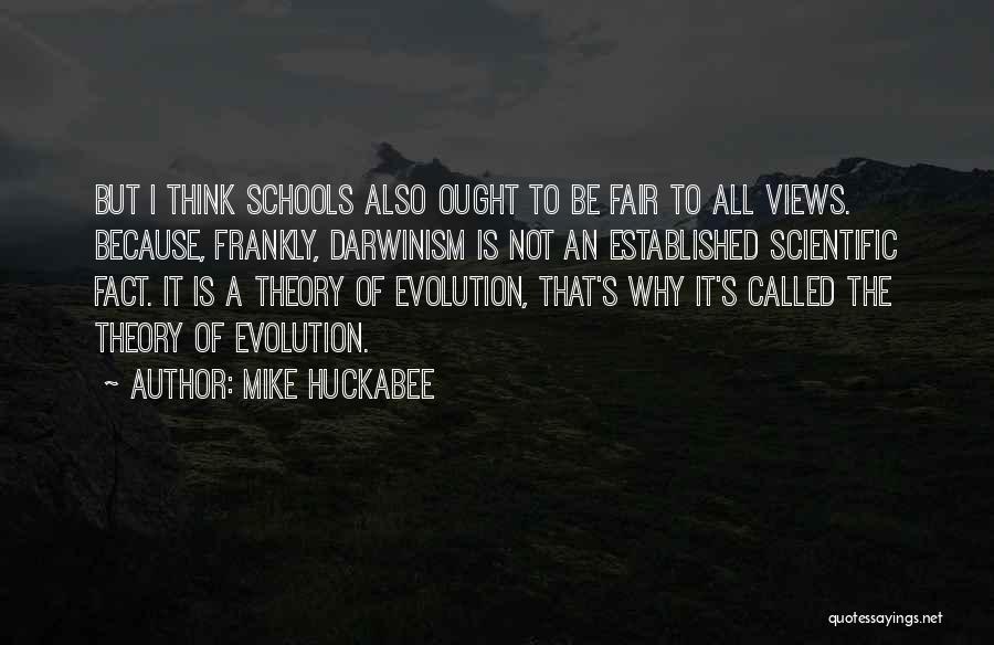 Mike Huckabee Quotes: But I Think Schools Also Ought To Be Fair To All Views. Because, Frankly, Darwinism Is Not An Established Scientific