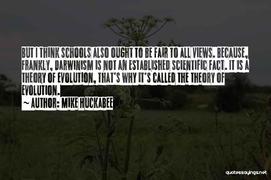 Mike Huckabee Quotes: But I Think Schools Also Ought To Be Fair To All Views. Because, Frankly, Darwinism Is Not An Established Scientific