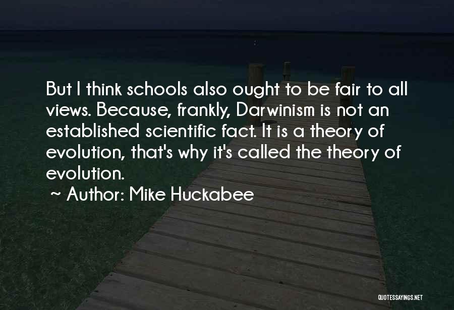 Mike Huckabee Quotes: But I Think Schools Also Ought To Be Fair To All Views. Because, Frankly, Darwinism Is Not An Established Scientific