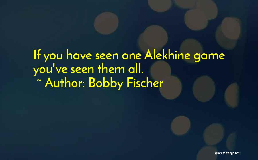 Bobby Fischer Quotes: If You Have Seen One Alekhine Game You've Seen Them All.