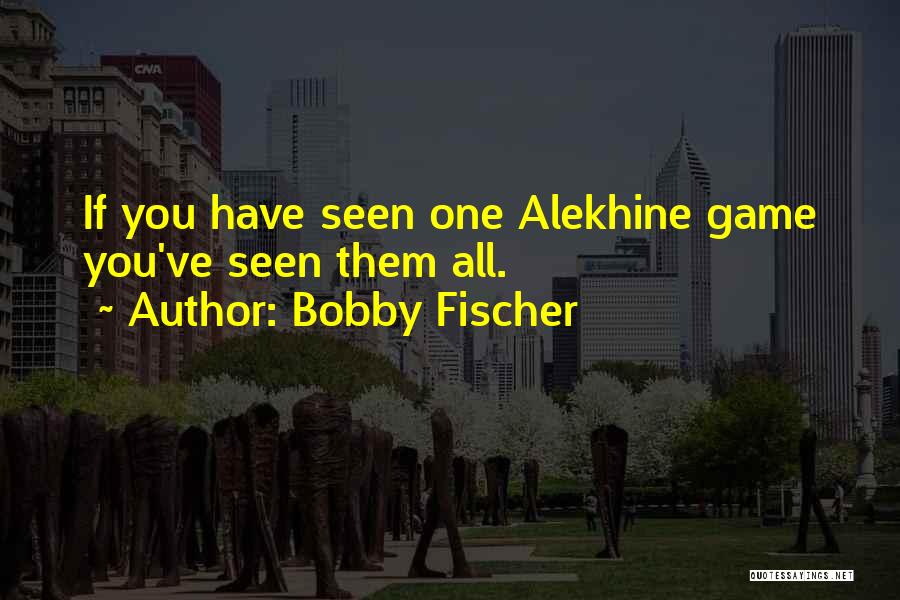 Bobby Fischer Quotes: If You Have Seen One Alekhine Game You've Seen Them All.