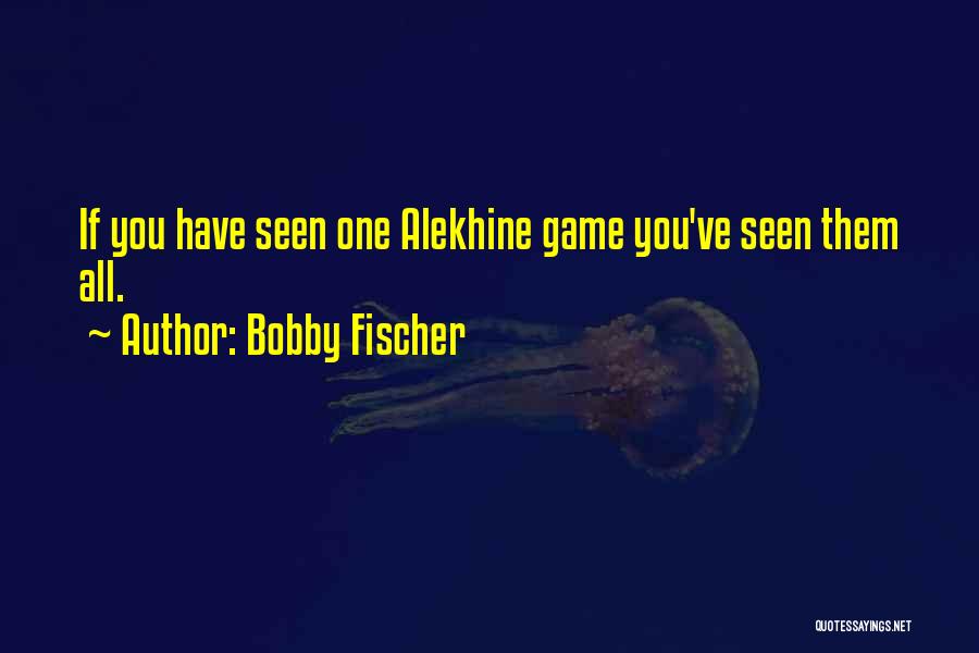 Bobby Fischer Quotes: If You Have Seen One Alekhine Game You've Seen Them All.