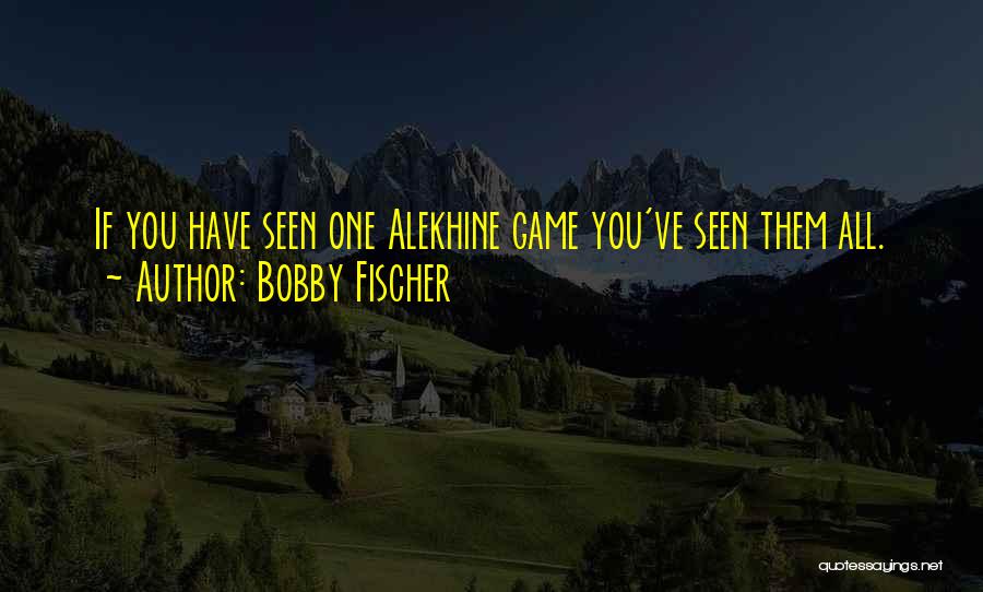 Bobby Fischer Quotes: If You Have Seen One Alekhine Game You've Seen Them All.