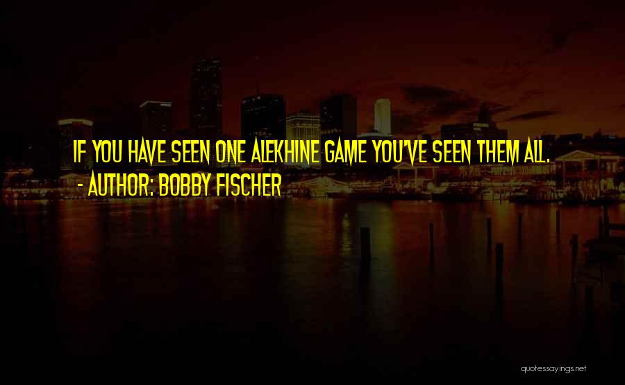 Bobby Fischer Quotes: If You Have Seen One Alekhine Game You've Seen Them All.