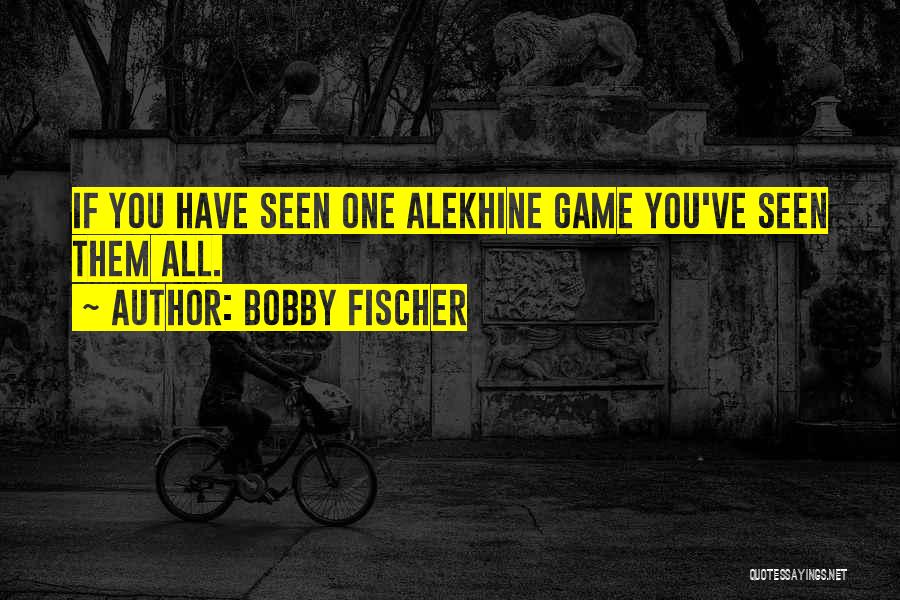 Bobby Fischer Quotes: If You Have Seen One Alekhine Game You've Seen Them All.