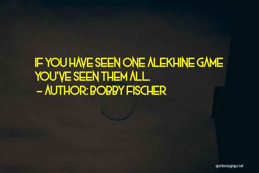 Bobby Fischer Quotes: If You Have Seen One Alekhine Game You've Seen Them All.
