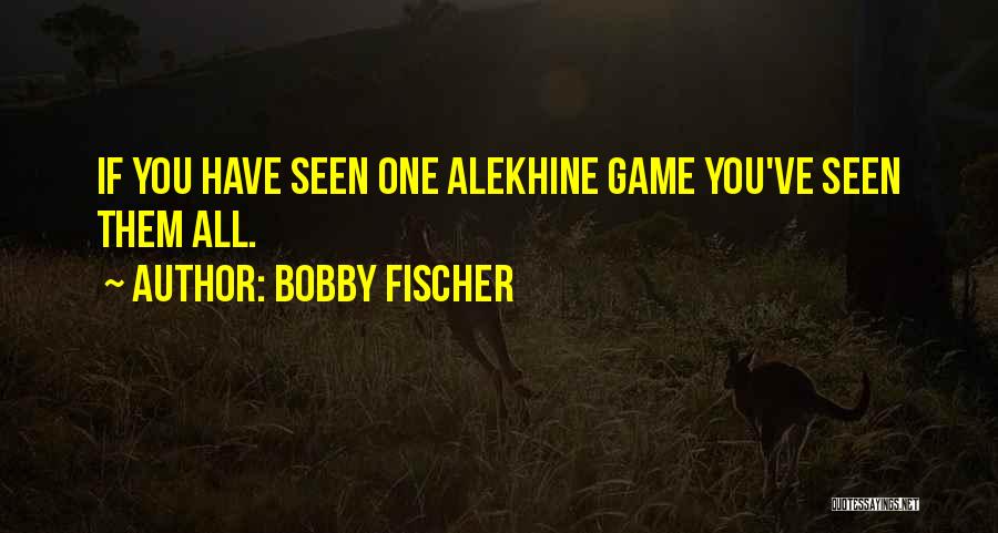 Bobby Fischer Quotes: If You Have Seen One Alekhine Game You've Seen Them All.