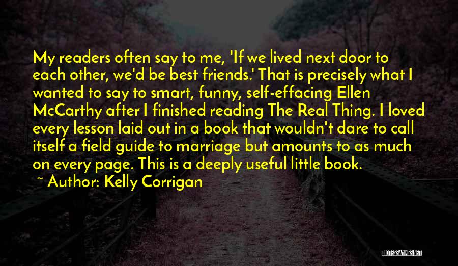 Kelly Corrigan Quotes: My Readers Often Say To Me, 'if We Lived Next Door To Each Other, We'd Be Best Friends.' That Is