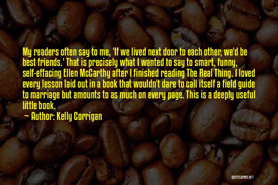 Kelly Corrigan Quotes: My Readers Often Say To Me, 'if We Lived Next Door To Each Other, We'd Be Best Friends.' That Is