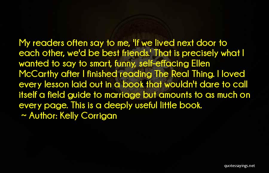 Kelly Corrigan Quotes: My Readers Often Say To Me, 'if We Lived Next Door To Each Other, We'd Be Best Friends.' That Is