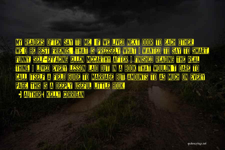 Kelly Corrigan Quotes: My Readers Often Say To Me, 'if We Lived Next Door To Each Other, We'd Be Best Friends.' That Is