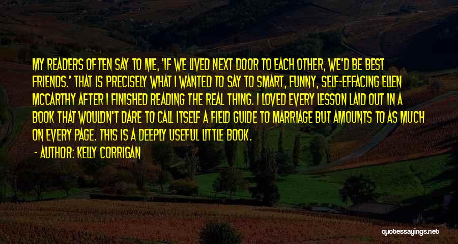 Kelly Corrigan Quotes: My Readers Often Say To Me, 'if We Lived Next Door To Each Other, We'd Be Best Friends.' That Is