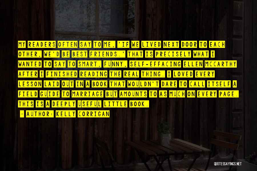 Kelly Corrigan Quotes: My Readers Often Say To Me, 'if We Lived Next Door To Each Other, We'd Be Best Friends.' That Is