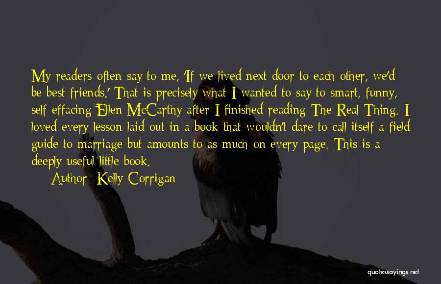 Kelly Corrigan Quotes: My Readers Often Say To Me, 'if We Lived Next Door To Each Other, We'd Be Best Friends.' That Is