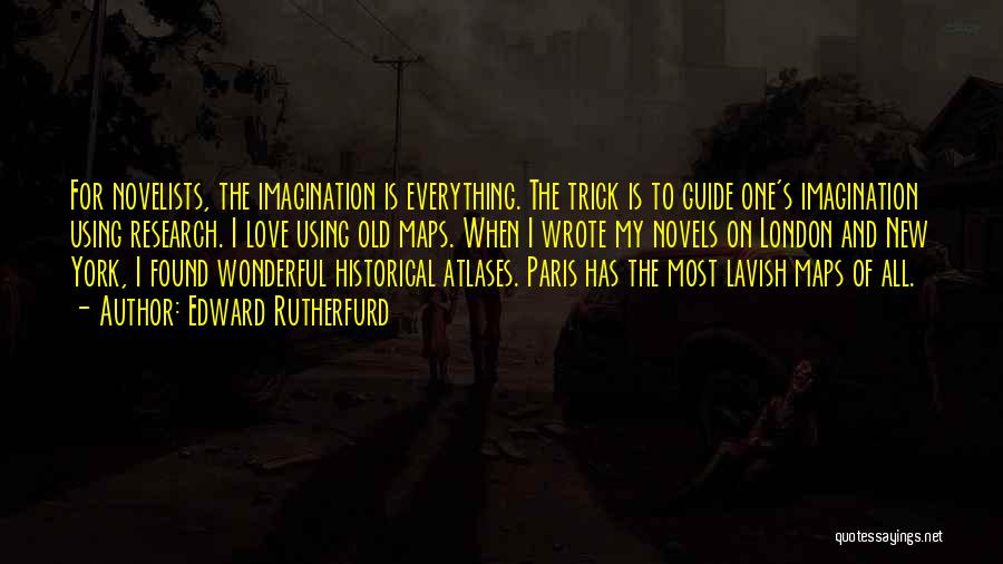Edward Rutherfurd Quotes: For Novelists, The Imagination Is Everything. The Trick Is To Guide One's Imagination Using Research. I Love Using Old Maps.