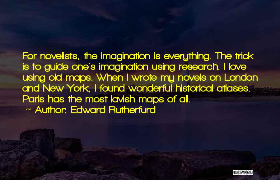 Edward Rutherfurd Quotes: For Novelists, The Imagination Is Everything. The Trick Is To Guide One's Imagination Using Research. I Love Using Old Maps.
