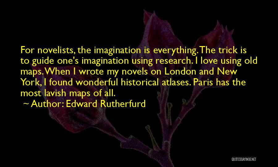 Edward Rutherfurd Quotes: For Novelists, The Imagination Is Everything. The Trick Is To Guide One's Imagination Using Research. I Love Using Old Maps.