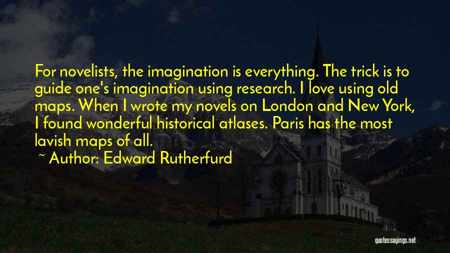 Edward Rutherfurd Quotes: For Novelists, The Imagination Is Everything. The Trick Is To Guide One's Imagination Using Research. I Love Using Old Maps.